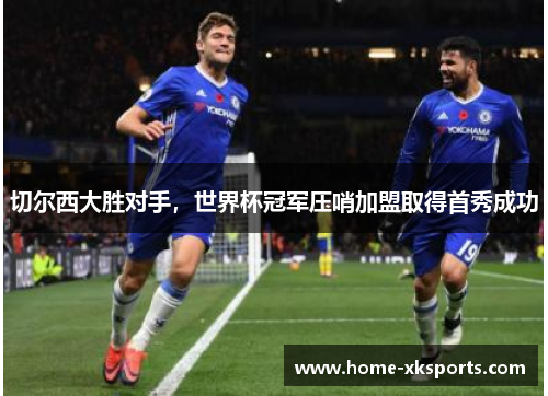切尔西大胜对手，世界杯冠军压哨加盟取得首秀成功