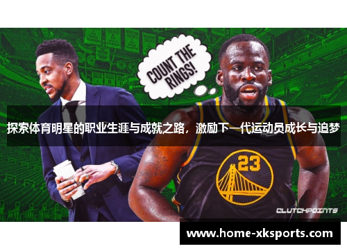 探索体育明星的职业生涯与成就之路，激励下一代运动员成长与追梦