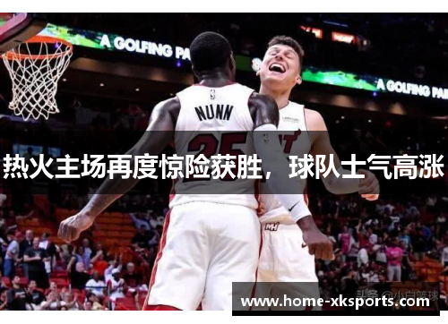 热火主场再度惊险获胜，球队士气高涨