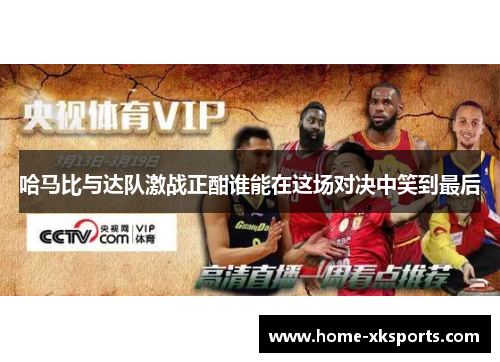 哈马比与达队激战正酣谁能在这场对决中笑到最后